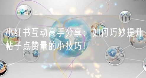 小红书互动高手分享：如何巧妙提升帖子点赞量的小技巧！
