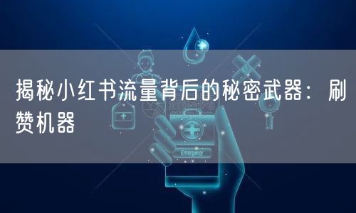 揭秘小红书流量背后的秘密武器：刷赞机器