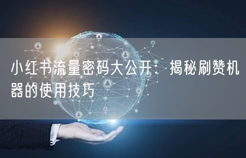 小红书流量密码大公开：揭秘刷赞机器的使用技巧