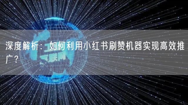 深度解析：如何利用小红书刷赞机器实现高效推广？