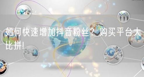 如何快速增加抖音粉丝？购买平台大比拼!