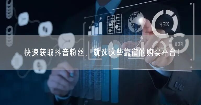 快速获取抖音粉丝，就选这些靠谱的购买平台！