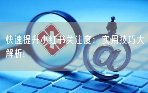 快速提升小红书关注度：实用技巧大解析!