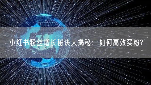 小红书粉丝增长秘诀大揭秘：如何高效买粉?