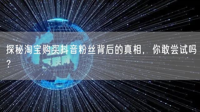 探秘淘宝购买抖音粉丝背后的真相，你敢尝试吗？