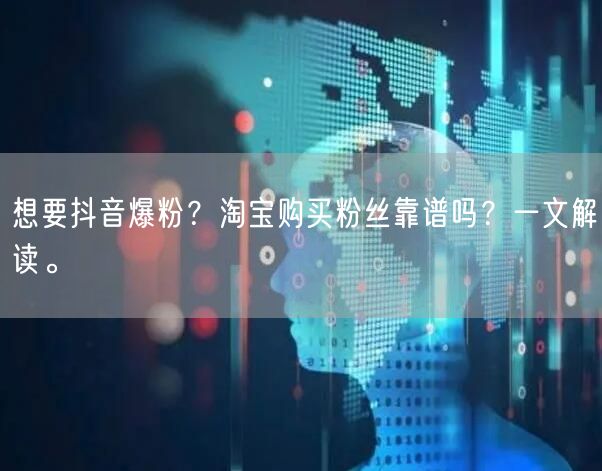 想要抖音爆粉？淘宝购买粉丝靠谱吗？一文解读。