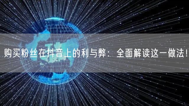 购买粉丝在抖音上的利与弊：全面解读这一做法！