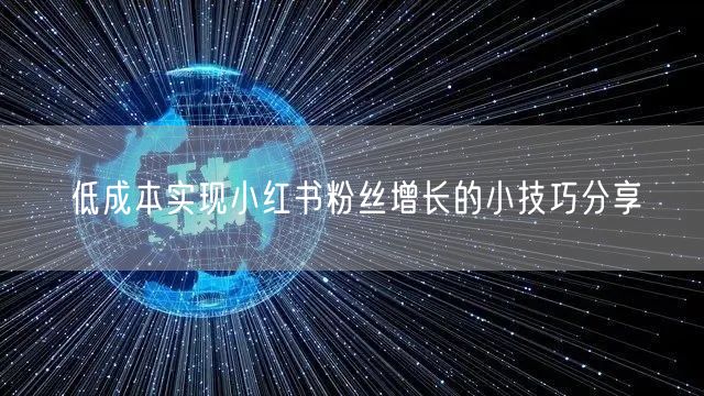 低成本实现小红书粉丝增长的小技巧分享