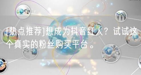 [热点推荐]想成为抖音红人？试试这个真实的粉丝购买平台。