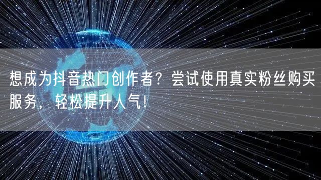 想成为抖音热门创作者？尝试使用真实粉丝购买服务，轻松提升人气！