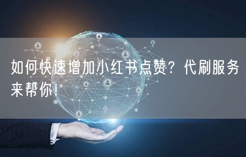 如何快速增加小红书点赞？代刷服务来帮你！