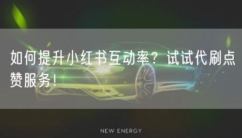 如何提升小红书互动率？试试代刷点赞服务！