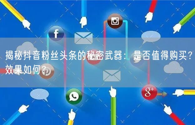 揭秘抖音粉丝头条的秘密武器：是否值得购买？效果如何？
