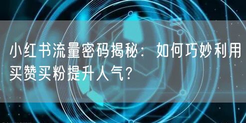 小红书流量密码揭秘：如何巧妙利用买赞买粉提升人气？