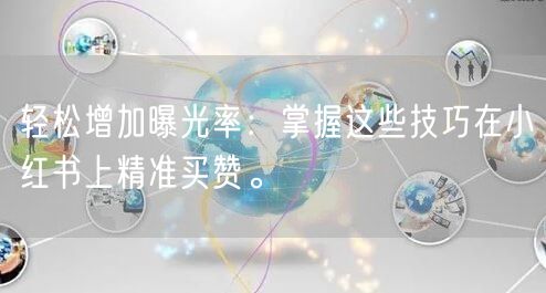 轻松增加曝光率：掌握这些技巧在小红书上精准买赞。