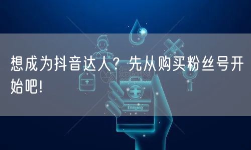 想成为抖音达人？先从购买粉丝号开始吧!