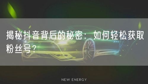 揭秘抖音背后的秘密：如何轻松获取粉丝号？