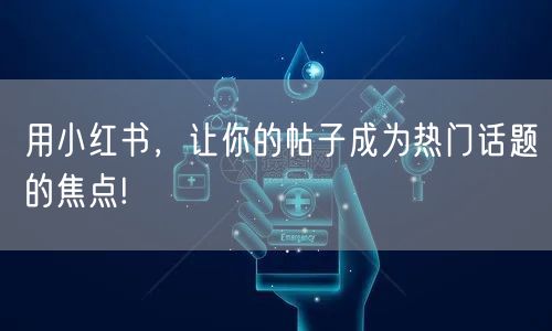 用小红书，让你的帖子成为热门话题的焦点!
