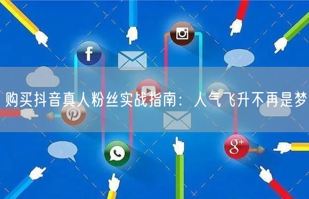 购买抖音真人粉丝实战指南：人气飞升不再是梦