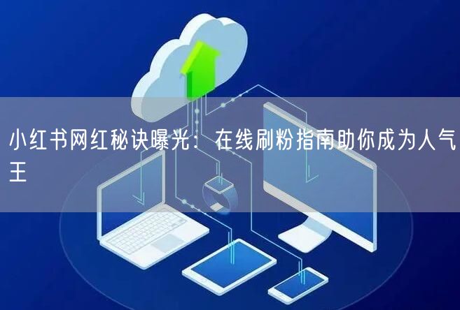 小红书网红秘诀曝光：在线刷粉指南助你成为人气王
