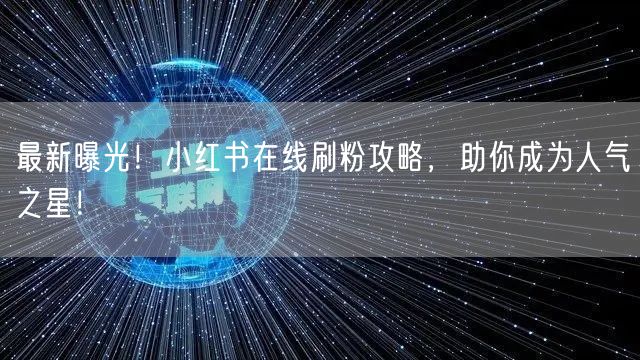 最新曝光！小红书在线刷粉攻略，助你成为人气之星！