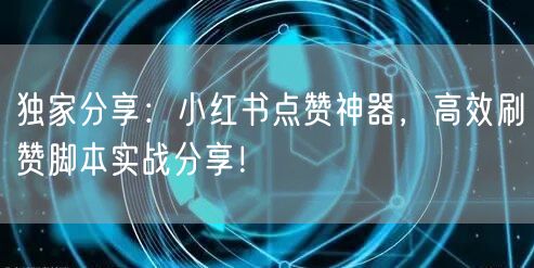 独家分享：小红书点赞神器，高效刷赞脚本实战分享！