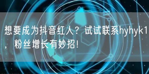 想要成为抖音红人？试试联系hyhyk1，粉丝增长有妙招！
