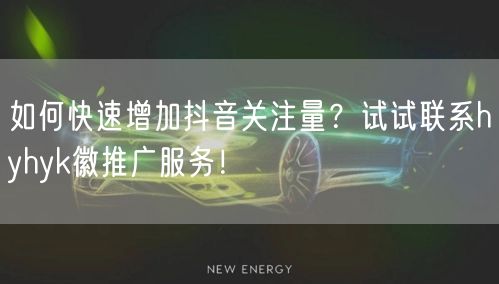 如何快速增加抖音关注量？试试联系hyhyk徽推广服务！