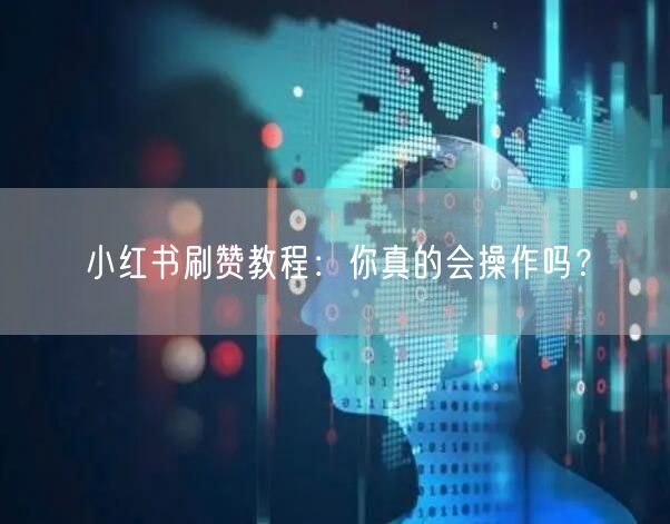 小红书刷赞教程：你真的会操作吗？