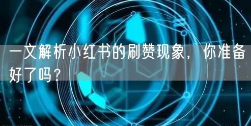 一文解析小红书的刷赞现象，你准备好了吗？