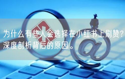 为什么有些人会选择在小红书上刷赞？深度剖析背后的原因。