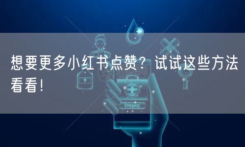 想要更多小红书点赞？试试这些方法看看！