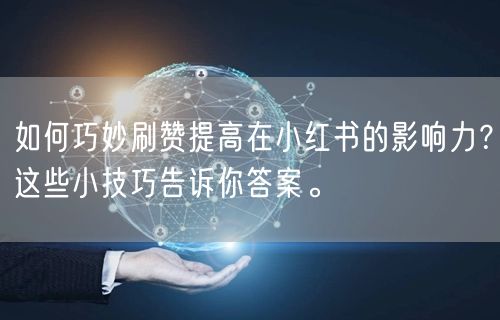 如何巧妙刷赞提高在小红书的影响力？这些小技巧告诉你答案。