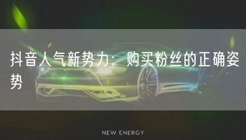抖音人气新势力：购买粉丝的正确姿势