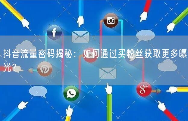 抖音流量密码揭秘：如何通过买粉丝获取更多曝光？