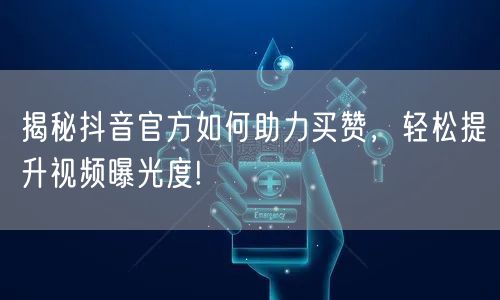 揭秘抖音官方如何助力买赞，轻松提升视频曝光度!