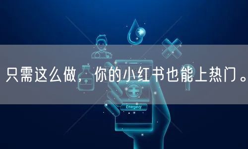 只需这么做，你的小红书也能上热门。