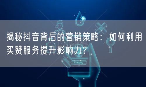 揭秘抖音背后的营销策略：如何利用买赞服务提升影响力？