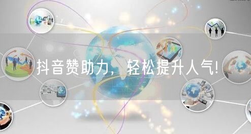 抖音赞助力，轻松提升人气!