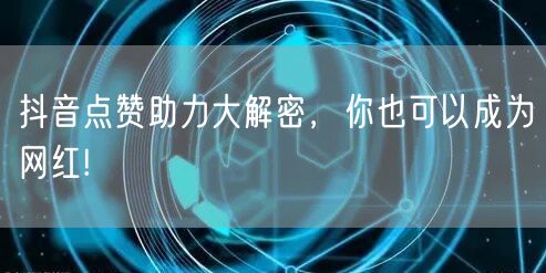 抖音点赞助力大解密，你也可以成为网红!