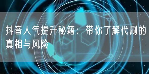 抖音人气提升秘籍：带你了解代刷的真相与风险