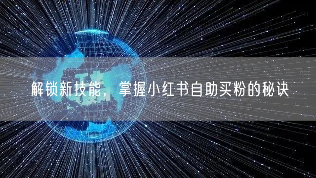 解锁新技能，掌握小红书自助买粉的秘诀