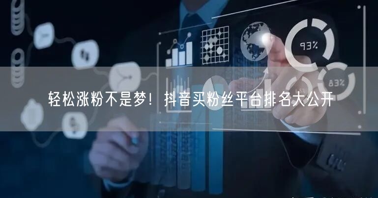 轻松涨粉不是梦！抖音买粉丝平台排名大公开
