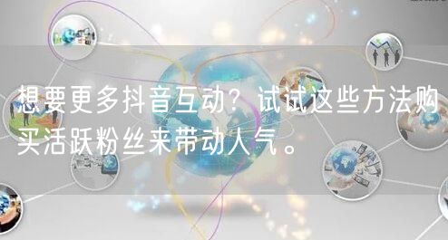 想要更多抖音互动？试试这些方法购买活跃粉丝来带动人气。