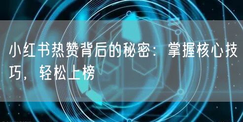 小红书热赞背后的秘密：掌握核心技巧，轻松上榜