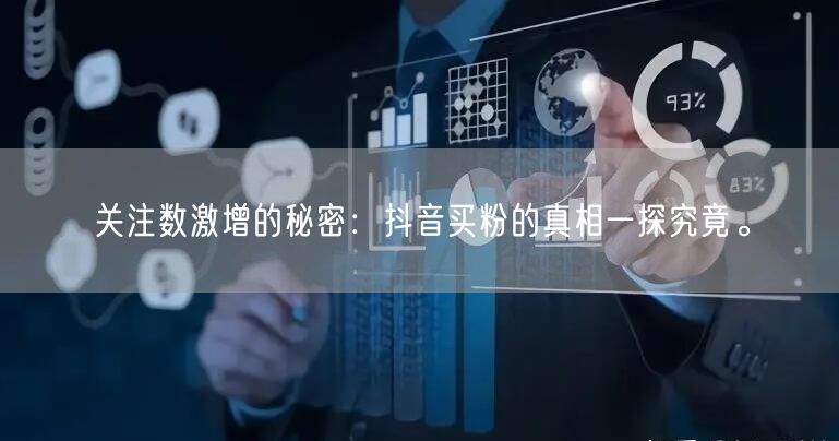 关注数激增的秘密：抖音买粉的真相一探究竟。